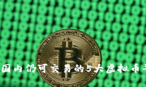 2023年国内仍可交易的5大虚拟币平台推荐