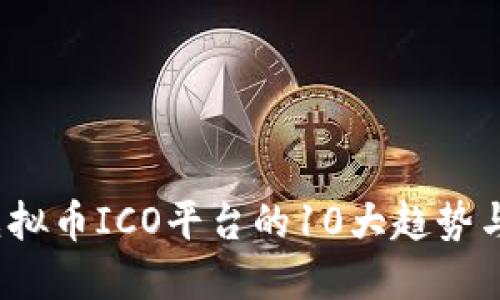 2023年虚拟币ICO平台的10大趋势与投资指南