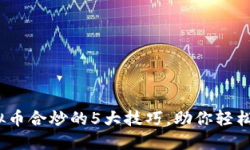 2023年虚拟币合炒的5大技巧，助你轻松获取高收益