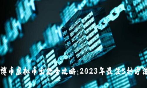 博币虚拟币出款全攻略：2023年最佳5种方法
