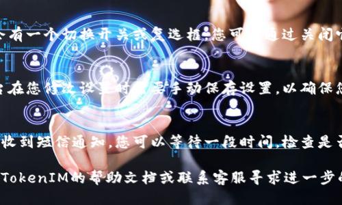 要关闭TokenIM的短信通知，您可以按照以下步骤进行操作：

### 1. 登录您的TokenIM账户
在关闭短信通知之前，请确保您已经登录到您的TokenIM账户。

### 2. 访问账户设置
找到并点击界面上的“设置”或“账户设置”选项。通常，这个选项可以在您的个人资料或菜单栏中找到。

### 3. 寻找通知设置
在设置菜单中，查找“通知”或“消息”相关的选项。不同平台的界面可能会有所不同，因此请耐心寻找。

### 4. 关闭短信通知
在通知设置中，找到短信通知的选项。可能会有一个切换开关或复选框，您可以通过关闭它来禁止接收短信通知。

### 5. 保存更改
完成设置后，请务必保存您的更改。有些平台在您修改设置时需要手动保存设置，以确保您的更改生效。

### 6. 确认设置
可以尝试进行一些操作，以确认您确实不再收到短信通知。您可以等待一段时间，检查是否仍然收到相关的短信。

如果在上述步骤中遇到任何问题，建议查看TokenIM的帮助文档或联系客服寻求进一步的支持。希望这能帮助您顺利关闭短信通知！
