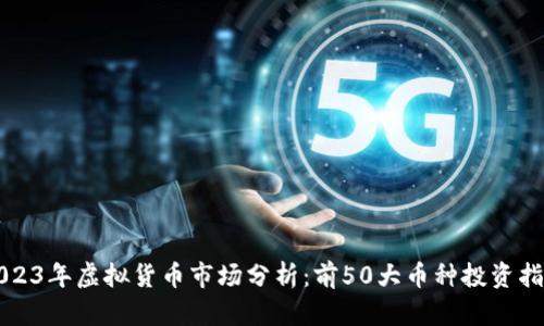 2023年虚拟货币市场分析：前50大币种投资指南