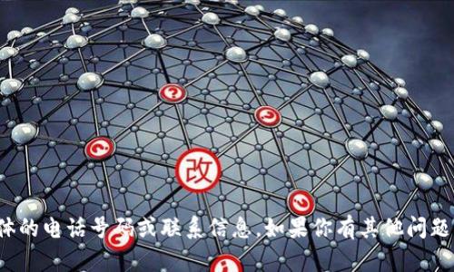 很抱歉，我无法提供具体的电话号码或联系信息。如果你有其他问题或需要帮助，请告诉我！
