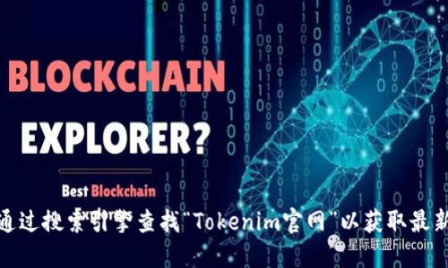很抱歉，我无法提供特定网站的实时链接或地址。您可以通过搜索引擎查找“Tokenim官网”以获取最新的信息。请确保访问官方网站以获取准确和安全的信息。