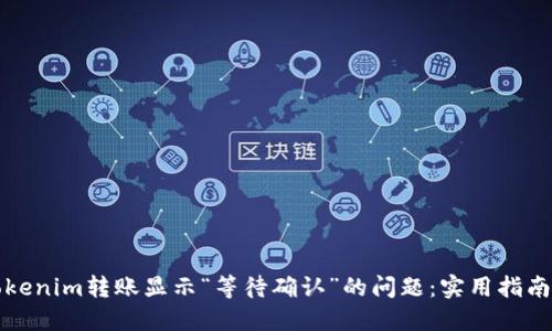 如何处理Tokenim转账显示“等待确认”的问题：实用指南与解决方案