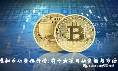 2023年虚拟币融资排行榜：前十大项目融资额与市场潜力分析
