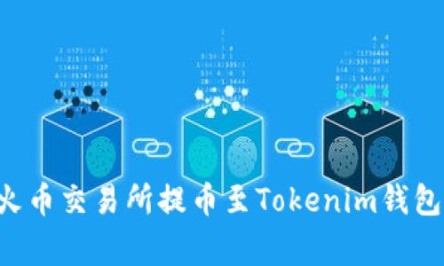 2023年如何将FIL从火币交易所提币至Tokenim钱包：详细步骤与注意事项