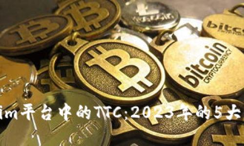 深入探讨Tokenim平台中的TTC：2023年的5大优势与应用实例