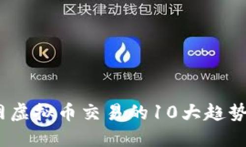 2023年全网虚拟币交易的10大趋势与投资机会