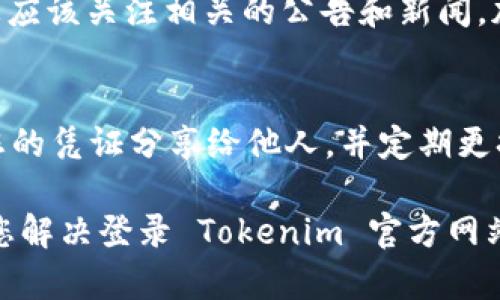 如果您遇到无法登录 Tokenim 官方网站的问题，这可能是由多种原因引起的。下面将为您提供一些解决办法和相关信息，帮助您解决此类问题。

检查网络连接
首先，请确保您的网络连接是正常的。尝试访问其他网站，看看是否有类似的问题。如果其他网站也无法正常打开，可能是您的网络出现了问题。您可以尝试重启路由器或者联系网络服务提供商。

清除浏览器缓存
浏览器在使用过程中会积累大量的缓存和cookie，这可能会导致一些网站无法正常加载。您可以通过以下步骤清除浏览器缓存：
ul
    li对于 Chrome：点击右上角的菜单按钮，选择“更多工具”“清除浏览数据”。/li
    li对于 Firefox：点击右上角菜单按钮，选择“选项”“隐私与安全”“清除数据”。/li
    li对于 Safari：点击 Safari 菜单，选择“清除历史记录”。/li
/ul
清除缓存后，重新尝试登录 Tokenim 官方网站，看是否能够解决问题。

使用不同的浏览器或设备
有时候，特定的浏览器可能与某些网站不兼容。尝试使用其他浏览器（如 Chrome、Firefox、Edge等）访问 Tokenim 网站。如果您之前在电脑上登录失败，也可以尝试在手机或平板上访问网站。

检查网站是否宕机
如果 Tokenim 官方网站正在进行维护或出现故障，您也可能无法访问。您可以通过社交媒体或相关社区寻找关于网站运行状态的信息。或者使用类似 “Down For Everyone Or Just Me” 的工具，检查网站是否真的宕机。

重置密码
如果您能够访问登录页面但无法使用正确的凭证登录，尝试通过“忘记密码”链接重置密码。请确保您填写的电子邮件地址与您的账户关联，重置链接会发送到该地址。

联系技术支持
如果以上方法都无法解决您的问题，最好联系 Tokenim 的客服或技术支持团队。通常官方网站会提供电子邮件地址、在线聊天或社交媒体链接供用户反馈问题。 

保持更新的信息
在不断变化的环境中，用户需要保持对新信息的敏感。例如，如果 Tokenim 网站或其服务更新，您应该关注相关的公告和新闻，加入社区讨论，获取第一手信息。

保护您的账户安全
如果您能够成功登录，请确保您的账户安全。开启两步验证是保护账户的重要措施。此外，不要将您的凭证分享给他人，并定期更换密码以维护账户安全。

有效的网络使用不仅取决于技术问题，也包括对信息的敏感性和反应能力。希望以上方法能帮助您解决登录 Tokenim 官方网站的问题。