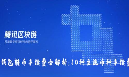 2023年虚拟钱包转币手续费全解析：10种主流币种手续费对比与建议