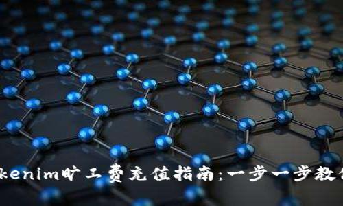 2023年Tokenim旷工费充值指南：一步一步教你如何充值