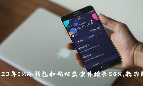 警惕！2023年IM冷钱包扫码被盗案件增长50%，教你防范措施