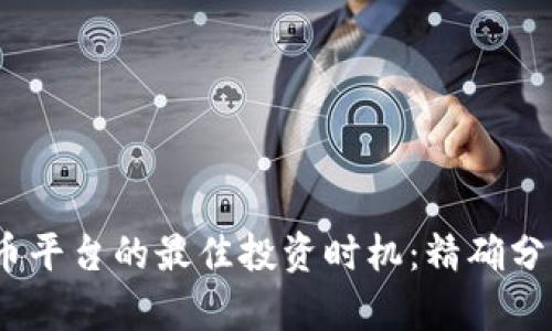 2023年虚拟币平台的最佳投资时机：精确分析与市场趋势
