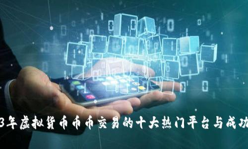 2023年虚拟货币币币交易的十大热门平台与成功秘诀