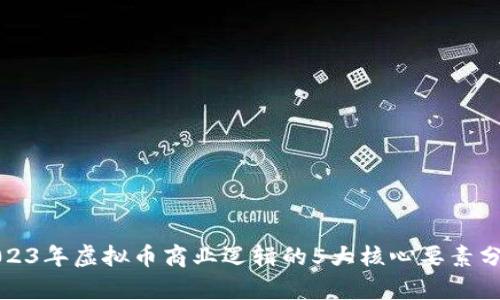 2023年虚拟币商业逻辑的5大核心要素分析