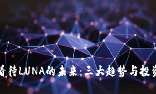 如何看待LUNA的未来：三大趋势与投资建议