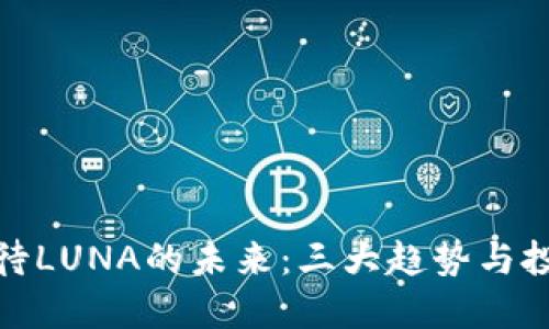 如何看待LUNA的未来：三大趋势与投资建议