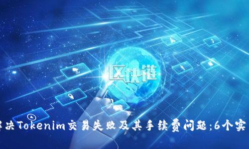 如何解决Tokenim交易失败及其手续费问题：6个实用技巧