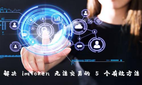 解决 imToken 无法交易的 5 个有效方法
