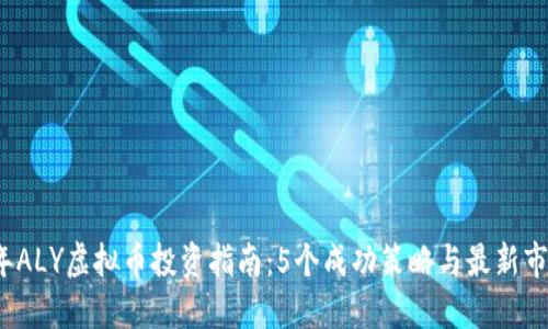 2023年ALY虚拟币投资指南：5个成功策略与最新市场动态