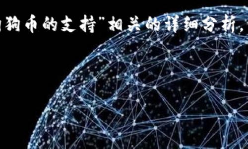由于您提到的内容比较简短且信息量不多，我可以提供一些关于“Tokenim与狗狗币的支持”相关的详细分析，但会尽量避免使用机械化和标准化的写作方式。以下是我对该主题的详细解释。

---

Tokenim 为什么不支持狗狗币？五大原因揭示背后的决策逻辑