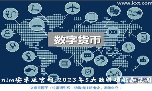 Tokenim安卓版官网：2023年5大独特功能和使用指南