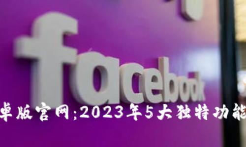 Tokenim安卓版官网：2023年5大独特功能和使用指南