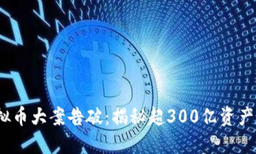 2023年虚拟币大案告破：揭秘超300亿资产背后的秘密