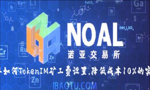 2023年如何TokenIM矿工费设置，降低成本10%的实用指南