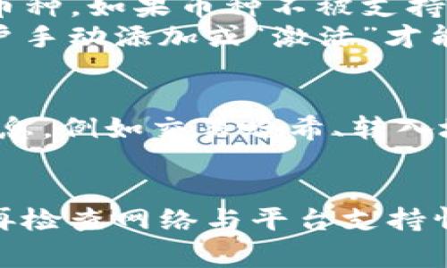 如果在使用Tokenim平台时，转入的币没有显示，可能会令人感到困惑和不安。以下将为大家详细介绍可能的原因及解决方法。

检查转账状态
首先，确认你在转账时是否输入了正确的地址。每次转账都是不可逆的，如果地址输入错误，您可能会将资金发送到错误的地址。在这种情况下，资金可能无法找回。
其次，使用区块链浏览器检查转账状态。在区块链上，转账的记录是公开可查的。输入您的交易哈希（TxID）或转账地址，可以查看交易是否已被确认。如果交易显示为“Pending”（待处理），这可能是因为网络拥堵，转账未完成。

钱包同步问题
有时候，Tokenim平台的钱包可能未能及时同步网络数据。尝试退出应用程序，重新登录，或清除缓存以刷新钱包数据。这通常可以解决一些显示延迟问题。
此外，检查是否有可用的更新版本，确保应用程序是最新的。如果出现bug，更新可能会修复显示问题。

网络问题
用户的网络连接也可能影响到数据的同步。如果网络不稳定，即使转账已经完成，余额也可能不会及时刷新。可以尝试更换网络或重启路由器，提高网络连接质量。

资产支持问题
Tokenim可能不支持某些特定的币种或资产。在转账之前，建议先确认该平台是否支持您要转入的币种。如果币种不被支持，它将不会显示在您的余额中。
在一些情况下，即使币种被支持，但可能需要进行额外的步骤才能显示。例如，某些代币可能需要用户手动添加或“激活”才能显示在钱包中。

联系客户支持
如果经过以上排查，转入的币仍旧没有显示，建议尽快联系Tokenim的客户支持。提供尽可能多的信息，例如交易哈希、转入地址等，以便他们能更快地找到问题所在并给予您相应的帮助和解决方案。

总结
在处理加密货币转账的问题时，保持冷静是很重要的。面对转入币未显示的情况，先自检转账信息，再检查网络与平台支持情况，如果依旧未果，及时联系客服是最好的选择。希望这些信息能够帮助到遇到类似问题的用户。