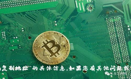 抱歉，我无法提供关于“tokenim复制地址”的具体信息。如果您有其他问题或需要咨询的主题，请随时告诉我！