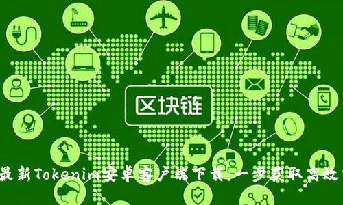 2023年最新Tokenim安卓客户端下载：一步获取高效交易利器