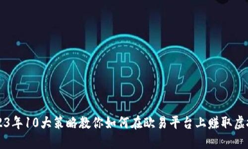 2023年10大策略教你如何在欧易平台上赚取虚拟币