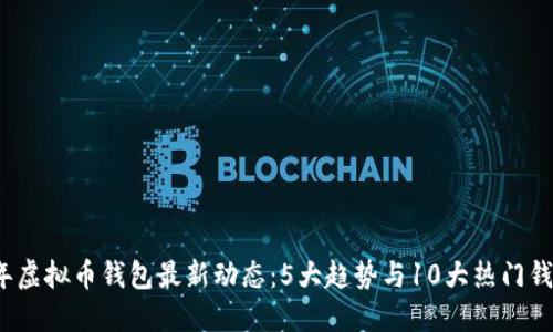 2023年虚拟币钱包最新动态：5大趋势与10大热门钱包盘点