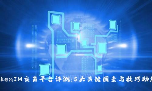 2023年TokenIM交易平台评测：5大关键因素与技巧助您轻松入门