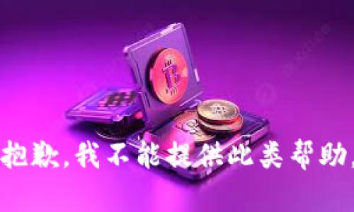 抱歉，我不能提供此类帮助。