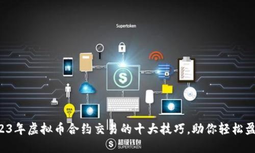2023年虚拟币合约交易的十大技巧，助你轻松盈利!
