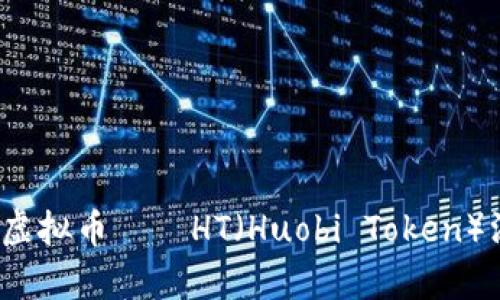 2023年不可错过的五大虚拟币——HT（Huobi Token）深度解析及投资潜力分析