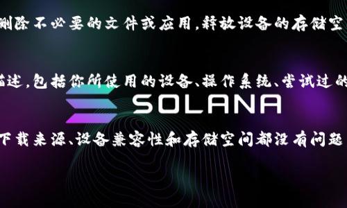 如果你在下载Tokenim时遇到困难，可能是由多种原因造成的。下面，我将为你提供一些可能的解决方案和建议。希望能够帮助你顺利下载Tokenim。

检查网络连接
下载问题的首要原因通常是网络连接不稳定。确保你的设备连接到一个稳定的网络。你可以尝试重启路由器，或者切换到其他网络，例如使用手机热点。如果网络状态良好，但仍然无法下载，你可以尝试使用其他设备进行下载，以确定问题是否出在设备本身。

检查下载源
下载Tokenim时，确保你是从官方或可信赖的第三方来源进行下载。如果从非官方渠道下载，可能会遇到文件损坏或恶意软件的问题。访问官方页面，确认下载链接的可靠性，并确保下载的文件是最新版本。

操作系统兼容性
Tokenim可能对不同的操作系统（Windows、macOS、Linux等）有不同的支持。确保你的操作系统与Tokenim所要求的最低配置相匹配。如果系统版本过低，可能会导致软件无法正常下载或安装。在官方网站上查看系统要求，确保你的设备能够支持该应用程序。

病毒防护软件的干扰
一些防病毒软件可能会将下载的文件误判为威胁，导致下载失败或被直接拦截。你可以暂时禁用防病毒软件，然后再次尝试下载。同时，在完成下载后，记得重新启用防病毒软件，保持设备的安全。

浏览器问题
使用不同的浏览器尝试下载Tokenim也许会有效。某些浏览器可能会与特定网站或下载方式不兼容。你可以尝试更换浏览器，例如从Chrome转到Firefox，或使用Edge等替代品。如果问题依旧，可以考虑清理浏览器缓存，删除Cookie，或者浏览器重置，然后再次尝试下载。

操作步骤是否正确
有时，错误的操作步骤也可能导致下载失败。跟随官方网站的指引，确保你按步骤执行了所有的操作。注意阅读所有提示，避免跳过重要的下载步骤。在过程中，如果有任何弹出窗口或提示，务必仔细阅读，这可能会给你提供成功下载所需的信息。

设备存储空间
检查你的设备是否有足够的存储空间来下载和安装Tokenim。如果存储空间不足，下载可能会失败。你可以通过删除不必要的文件或应用，释放设备的存储空间。查看下载文件的大小，确保你的设备能够容纳。

联系客服或技术支持
如果以上所有方法均未解决问题，建议直接联系Tokenim的客户服务或技术支持。向他们提供详细的下载问题描述，包括你所使用的设备、操作系统、尝试过的解决方案等。专业的技术支持能够为你提供更针对性的帮助。

总结
Tokenim下载不下来可能由多种原因导致，仔细排查每个潜在问题是找到解决方法的关键。确保你的网络连接、下载来源、设备兼容性和存储空间都没有问题。如果问题依旧，寻求专业支持将是最有效的途径。希望这些建议能帮助你顺利下载并使用Tokenim。

如果你还有其他问题或需要进一步的帮助，请随时告知。