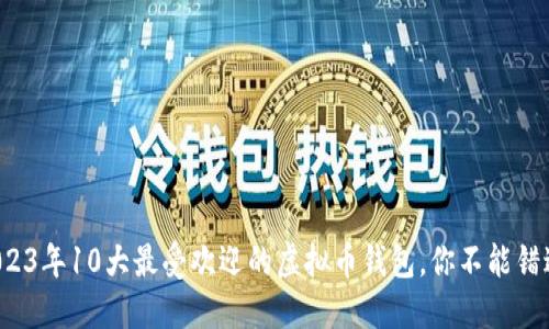 2023年10大最受欢迎的虚拟币钱包，你不能错过！