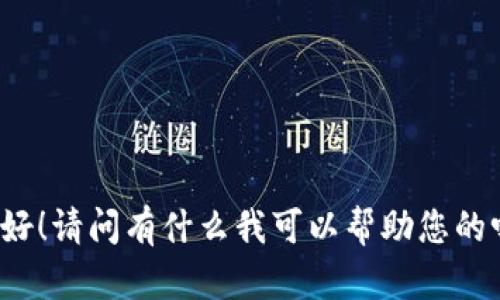 您好！请问有什么我可以帮助您的吗？