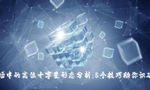 虚拟币市场中的高位十字星形态分析：5个技巧助你识破交易信号
