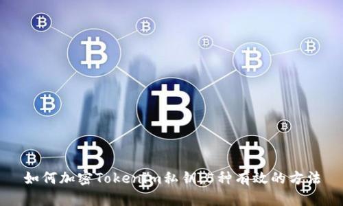 如何加密Tokenim私钥：5种有效的方法