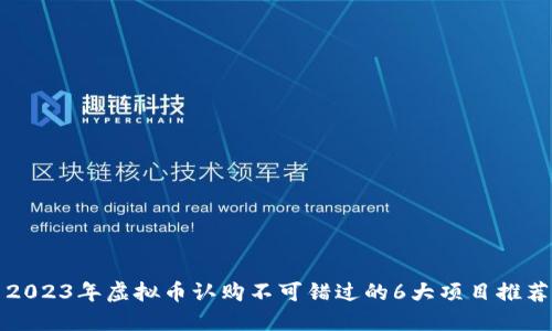 2023年虚拟币认购不可错过的6大项目推荐