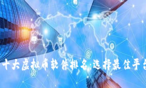 2023年中国十大虚拟币软件排名：选择最佳平台的完整指南