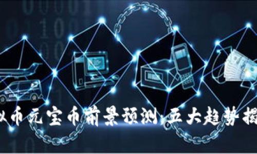 2023年虚拟币元宝币前景预测：五大趋势揭示未来走势