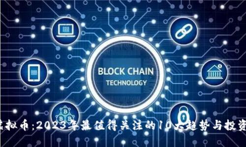 ISc虚拟币：2023年最值得关注的10大趋势与投资指南
