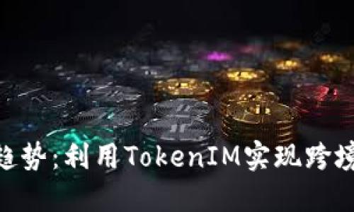 2023年外贸新趋势：利用TokenIM实现跨境交易的5大优势