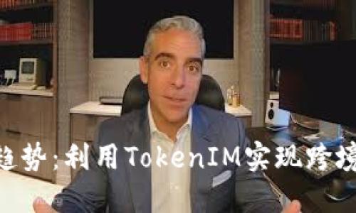 2023年外贸新趋势：利用TokenIM实现跨境交易的5大优势